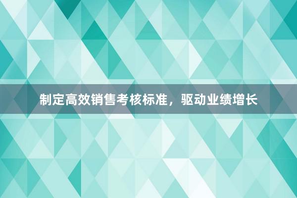 制定高效销售考核标准，驱动业绩增长